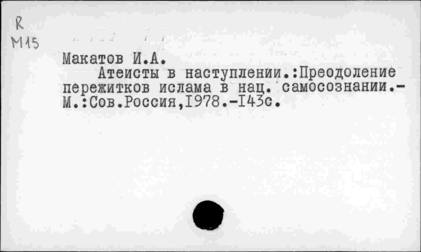 ﻿R
vus
Манатов И.A.
Атеисты в наступлении.:Преодоление пережитков ислама в нац. самосознании.-М.: Сов.Россия,1978.-143с.